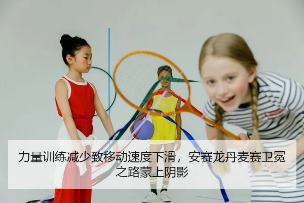 力量训练减少致移动速度下滑，安赛龙丹麦赛卫冕之路蒙上阴影